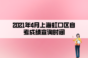 2021年4月上海虹口區(qū)自考成績(jī)查詢時(shí)間