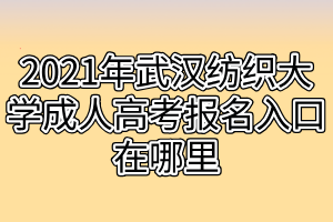 2021年武漢紡織大學(xué)成人高考報名入口在哪里