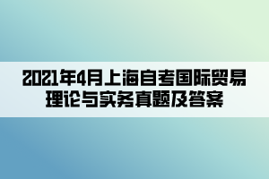 2021年4月上海自考國際貿(mào)易理論與實務(wù)真題及答案