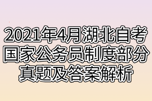 2021年4月湖北自考國(guó)家公務(wù)員制度部分真題及答案解析