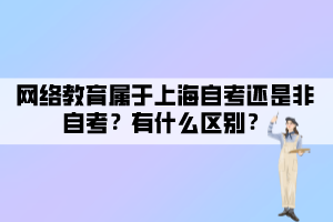 網(wǎng)絡(luò)教育屬于上海自考還是非自考？有什么區(qū)別？