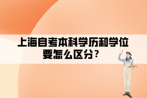 上海自考本科學(xué)歷和學(xué)位要怎么區(qū)分？