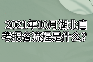 2021年10月湖北自考報名流程是什么？