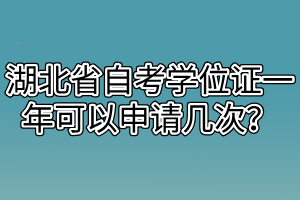 湖北省自考學(xué)位證一年可以申請幾次？