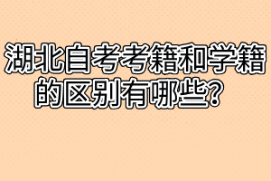 湖北自考考籍和學(xué)籍的區(qū)別有哪些？