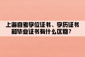 上海自考學(xué)位證書、學(xué)歷證書和畢業(yè)證書有什么區(qū)別？