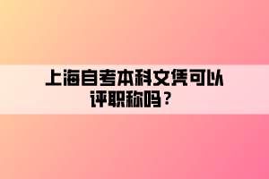 上海自考本科文憑可以評(píng)職稱嗎？