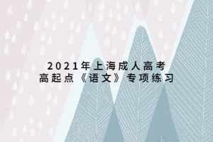 2021年上海成人高考高起點(diǎn)《語文》專項(xiàng)練習(xí) (1)