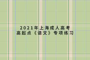 2021年上海成人高考高起點(diǎn)《語(yǔ)文》專項(xiàng)練習(xí) (5)