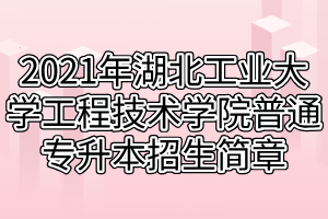 2021年湖北工業(yè)大學(xué)工程技術(shù)學(xué)院普通專升本招生簡章