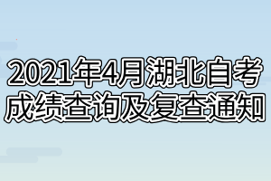 2021年4月湖北自考成績查詢及復查通知