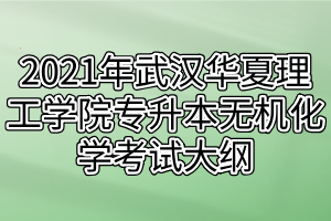 2021年武漢華夏理工學(xué)院專升本無(wú)機(jī)化學(xué)考試大綱