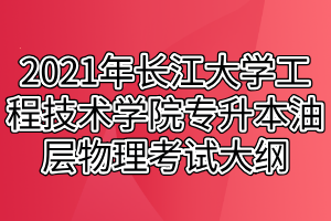 2021年長江大學(xué)工程技術(shù)學(xué)院專升本油層物理考試大綱