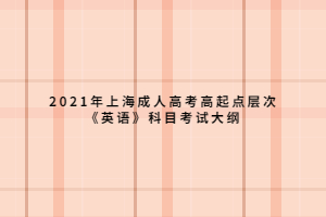 2021年上海成人高考高起點(diǎn)層次《英語》科目考試大綱 (1)