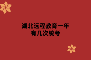 湖北遠(yuǎn)程教育一年有幾次統(tǒng)考