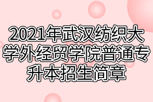 2021年武漢紡織大學(xué)外經(jīng)貿(mào)學(xué)院普通專升本招生簡章