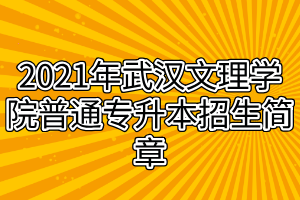 2021年武漢文理學(xué)院普通專升本招生簡章