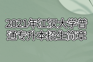 2021年江漢大學(xué)普通專升本招生簡章