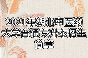 2021年湖北中醫(yī)藥大學(xué)普通專升本招生簡章