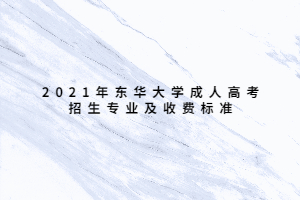 2021年東華大學(xué)成人高考招生專業(yè)及收費(fèi)標(biāo)準(zhǔn)