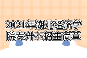 2021年湖北經(jīng)濟學(xué)院專升本招生簡章