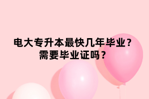 電大專升本最快幾年畢業(yè)？需要畢業(yè)證嗎？