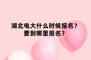 湖北電大什么時(shí)候報(bào)名？要到哪里報(bào)名？