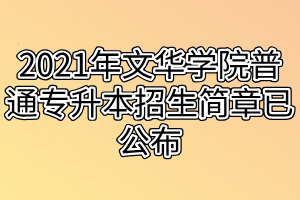 2021年文華學(xué)院普通專升本招生簡(jiǎn)章已公布