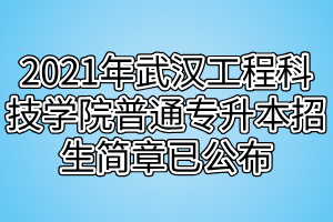 2021年武漢工程科技學院普通專升本招生簡章已公布