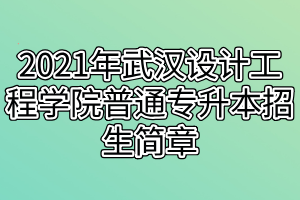 2021年武漢設(shè)計工程學(xué)院普通專升本招生簡章