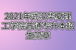 2021年武漢華夏理工學(xué)院普通專(zhuān)升本招生簡(jiǎn)章