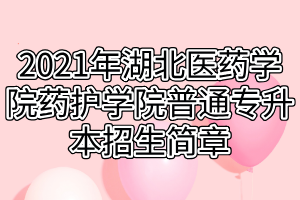 2021年湖北醫(yī)藥學(xué)院藥護(hù)學(xué)院普通專升本招生簡(jiǎn)章