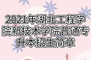 2021年湖北工程學院新技術(shù)學院普通專升本招生簡章