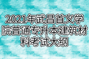 2021年武昌首義學(xué)院普通專升本建筑材料考試大綱