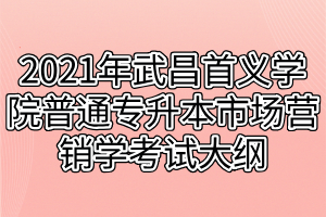 2021年武昌首義學(xué)院普通專(zhuān)升本市場(chǎng)營(yíng)銷(xiāo)學(xué)考試大綱