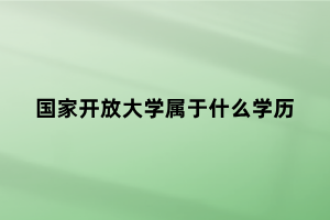 國家開放大學(xué)屬于什么學(xué)歷