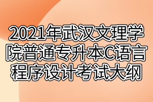 2021年武漢文理學(xué)院普通專升本C語(yǔ)言程序設(shè)計(jì)考試大綱