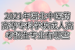 2021年湖北中醫(yī)藥高等?？茖W(xué)校成人高考招生專業(yè)有哪些