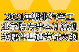 2021年湖北汽車工業(yè)學(xué)院專升本計(jì)算機(jī)軟硬件基礎(chǔ)考試大綱