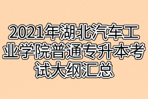 2021年湖北汽車(chē)工業(yè)學(xué)院普通專(zhuān)升本考試大綱匯總