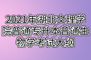 2021年湖北文理學(xué)院普通專升本普通生物學(xué)考試大綱