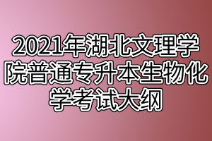 2021年湖北文理學院普通專升本生物化學考試大綱