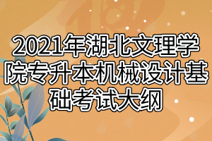 2021年湖北文理學院專升本機械設(shè)計基礎(chǔ)考試大綱