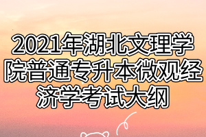 2021年湖北文理學(xué)院普通專(zhuān)升本微觀經(jīng)濟(jì)學(xué)考試大綱