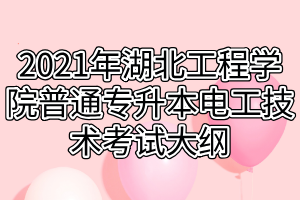 2021年湖北工程學(xué)院普通專升本電工技術(shù)考試大綱