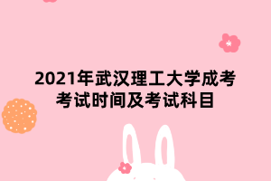 2021年武漢理工大學(xué)成考考試時間及考試科目