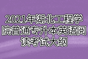 2021年湖北工程學(xué)院普通專升本英語(yǔ)閱讀考試大綱