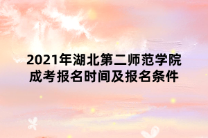 2021年湖北第二師范學(xué)院成考報名時間及報名條件