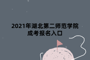 2021年湖北第二師范學院成考報名入口