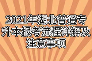 2021年湖北普通專升本報(bào)考流程詳解及注意事項(xiàng)